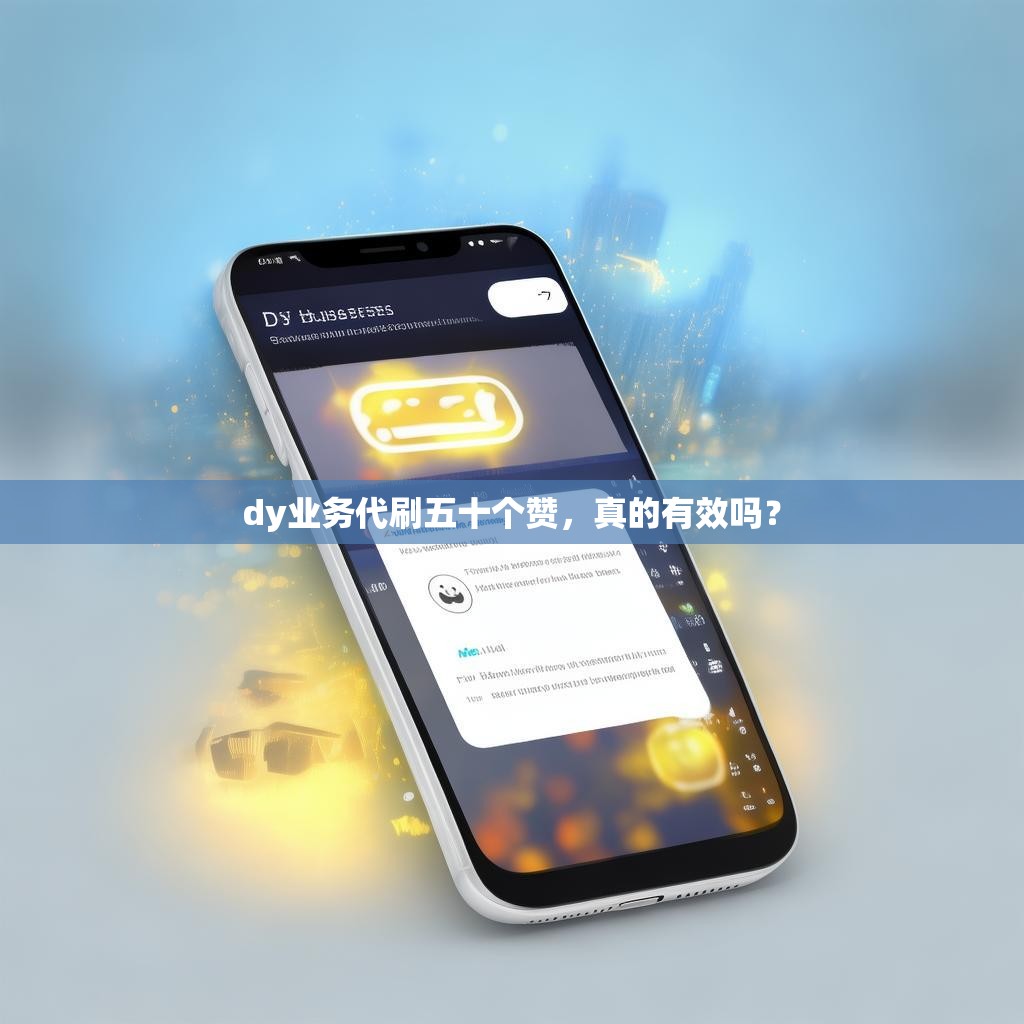 dy业务代刷五十个赞，真的有效吗？