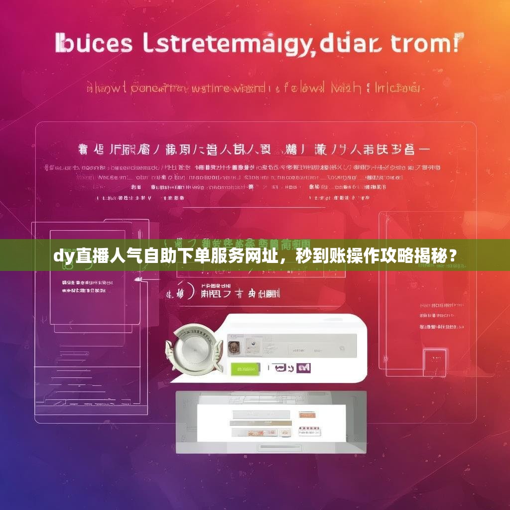 dy直播人气自助下单服务网址，秒到账操作攻略揭秘？