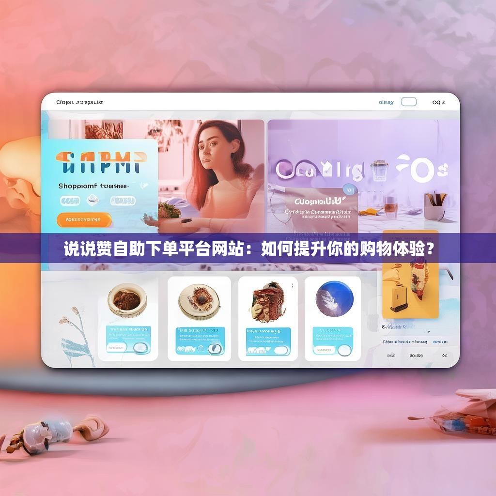 说说赞自助下单平台网站：如何提升你的购物体验？