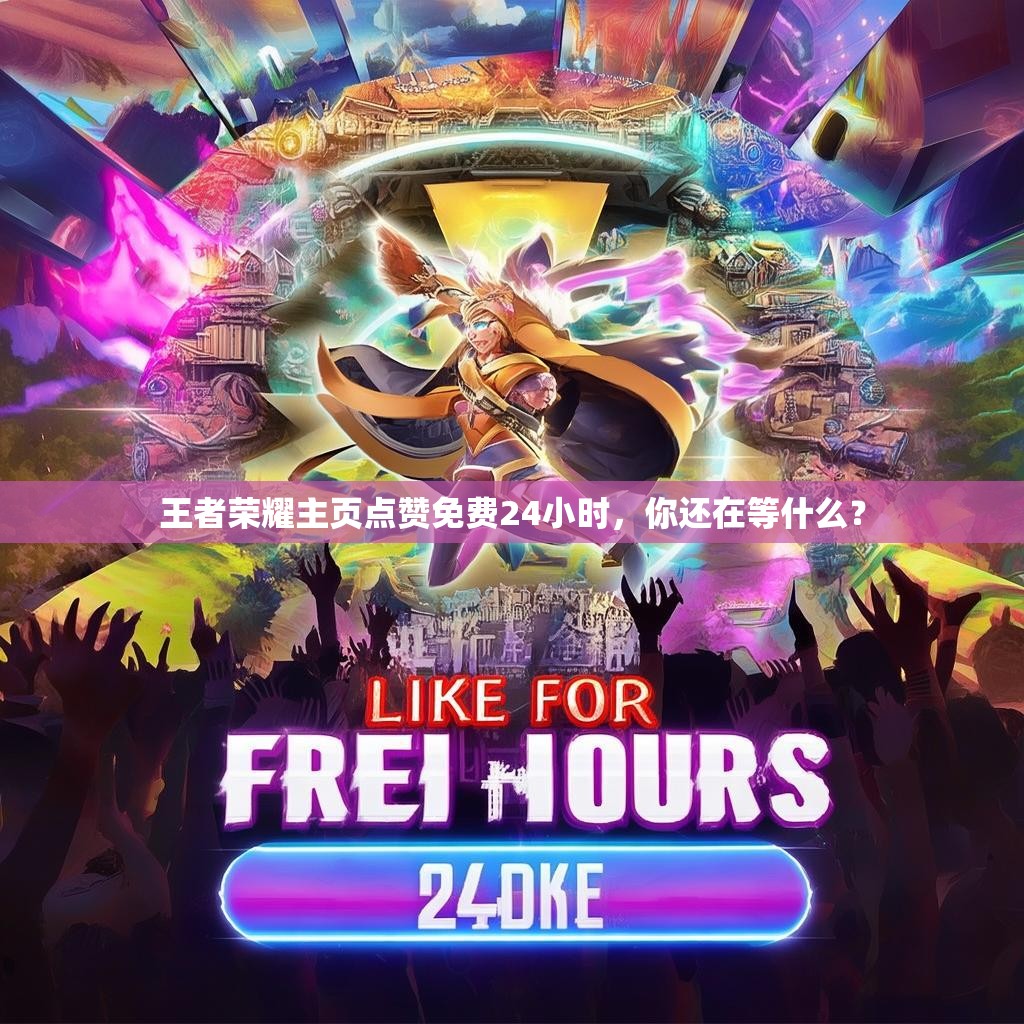 王者荣耀主页点赞免费24小时，你还在等什么？