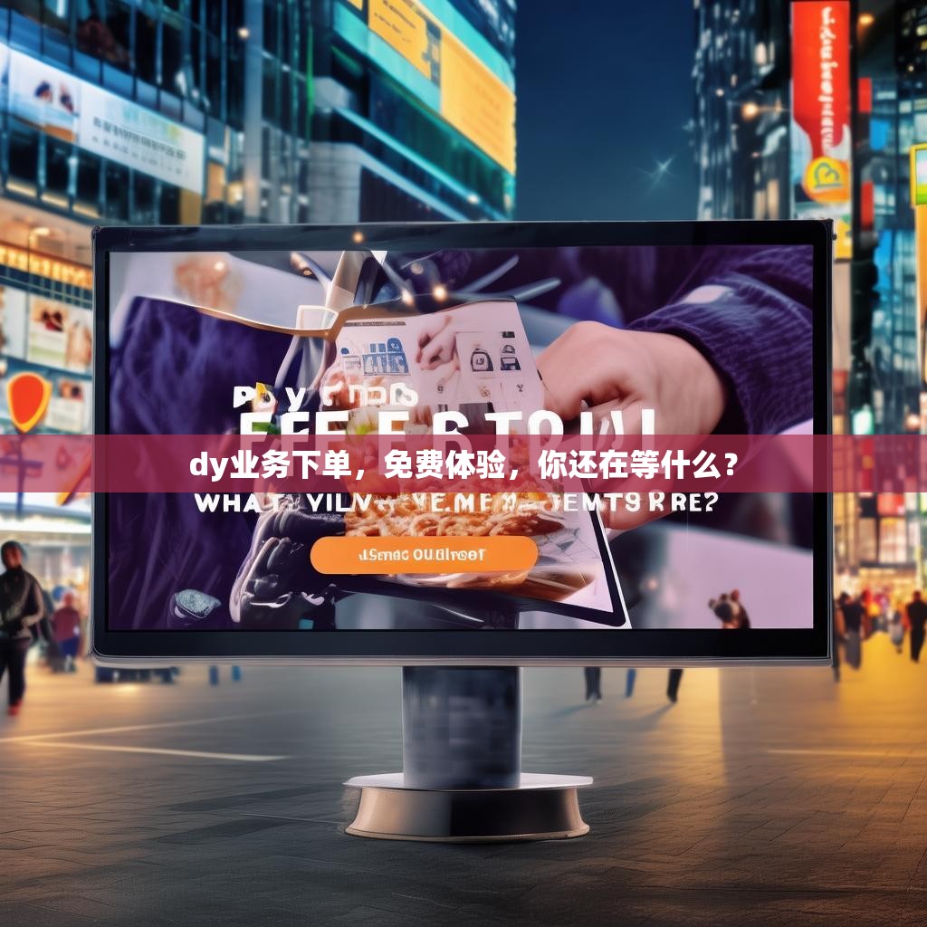 dy业务下单，免费体验，你还在等什么？