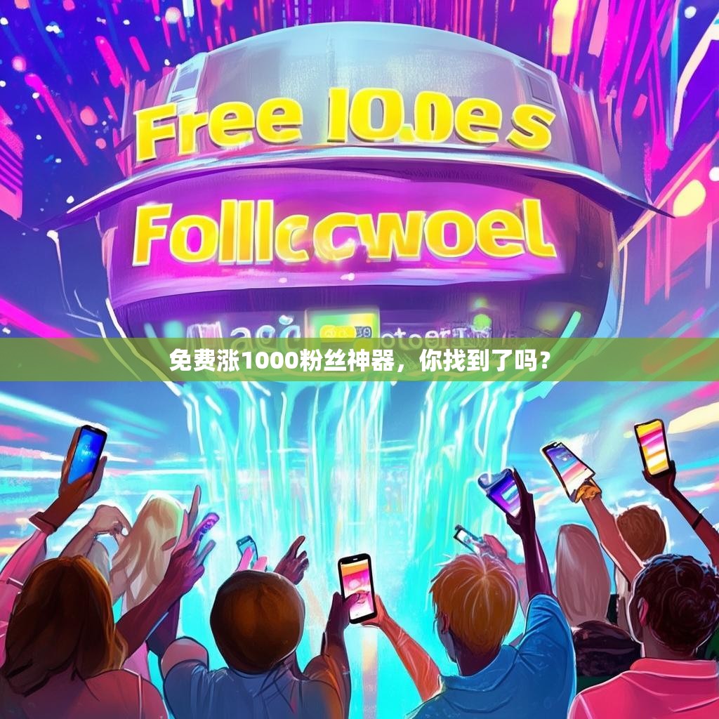 免费涨1000粉丝神器，你找到了吗？