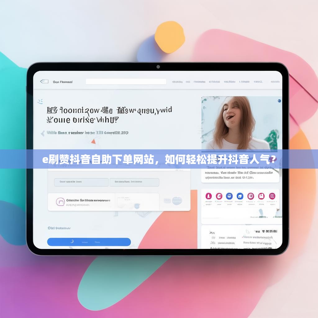 e刷赞抖音自助下单网站，如何轻松提升抖音人气？