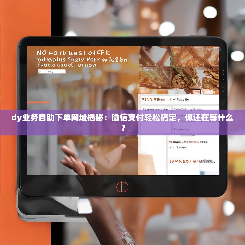 dy业务自助下单网址揭秘：微信支付轻松搞定，你还在等什么？