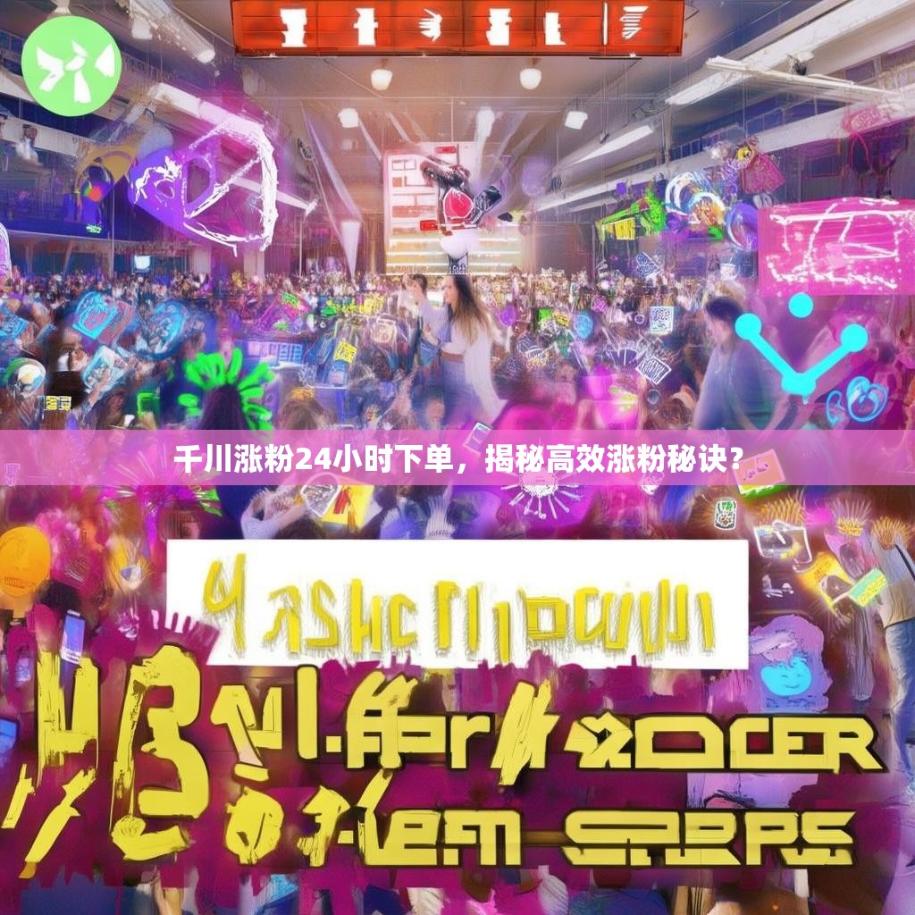 千川涨粉24小时下单，揭秘高效涨粉秘诀？