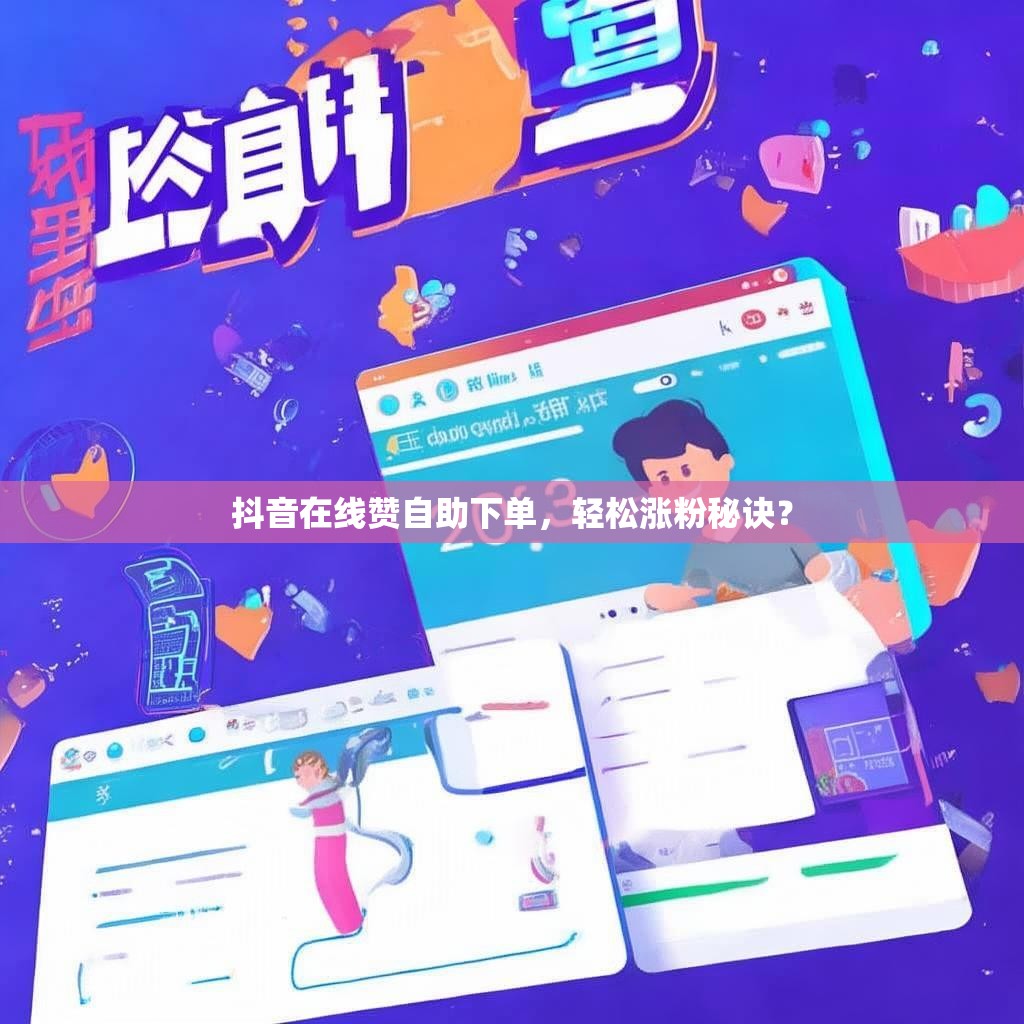 抖音在线赞自助下单，轻松涨粉秘诀？