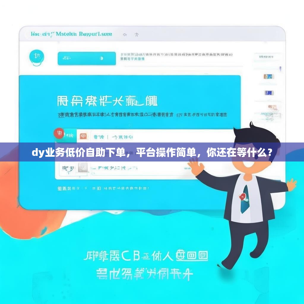 dy业务低价自助下单，平台操作简单，你还在等什么？