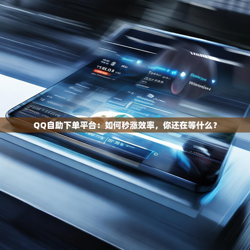 QQ自助下单平台：如何秒涨效率，你还在等什么？