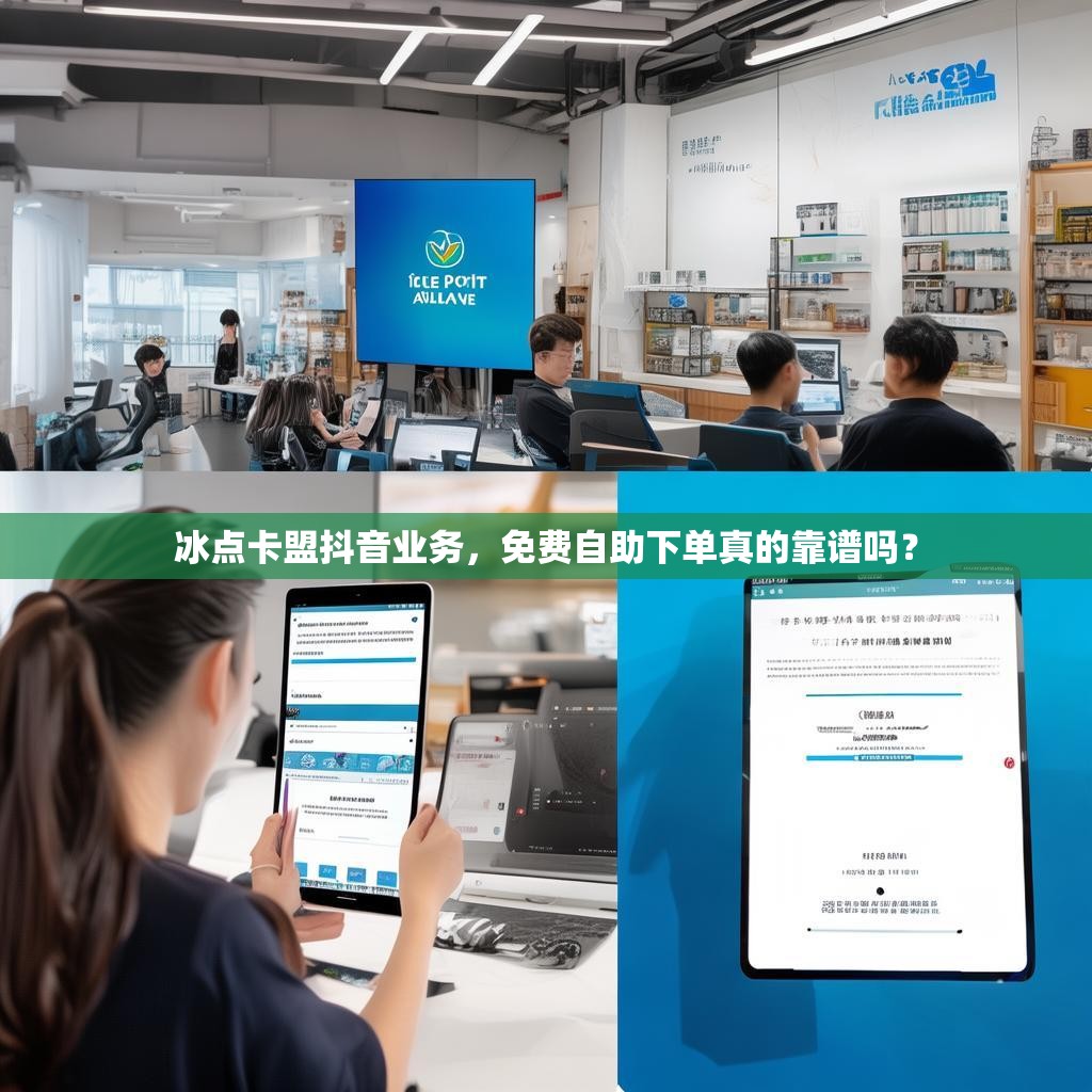 冰点卡盟抖音业务，免费自助下单真的靠谱吗？