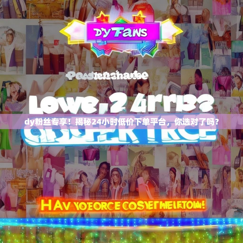 dy粉丝专享！揭秘24小时低价下单平台，你选对了吗？