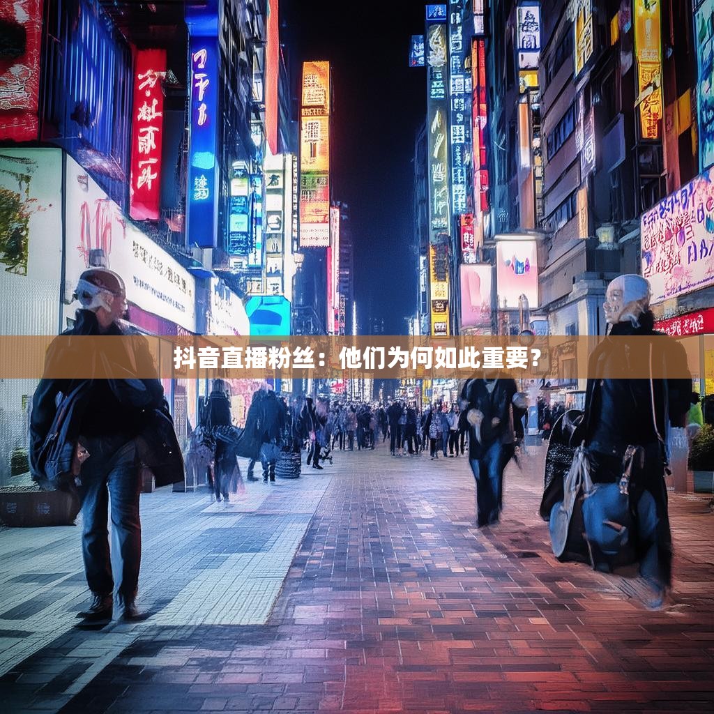 抖音直播粉丝：他们为何如此重要？