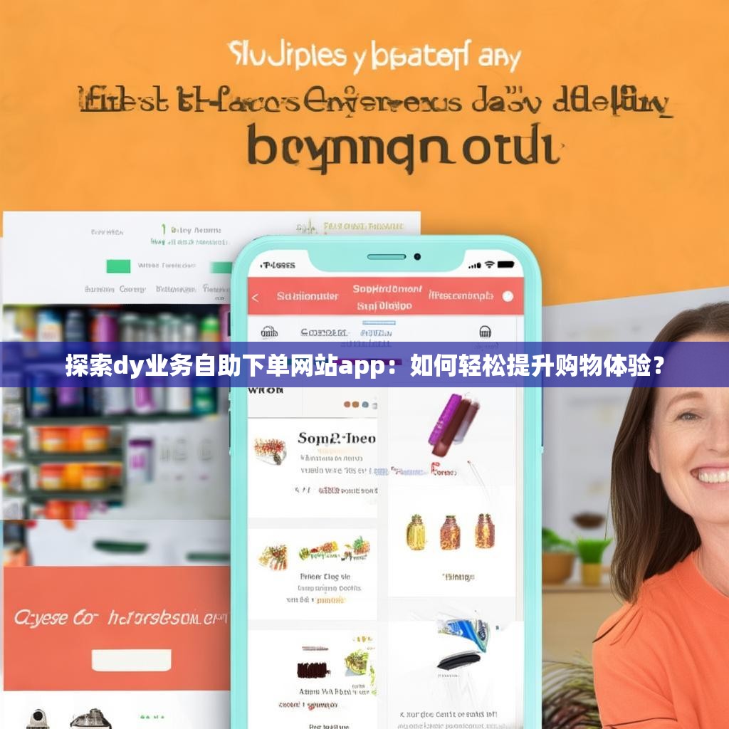 探索dy业务自助下单网站app：如何轻松提升购物体验？