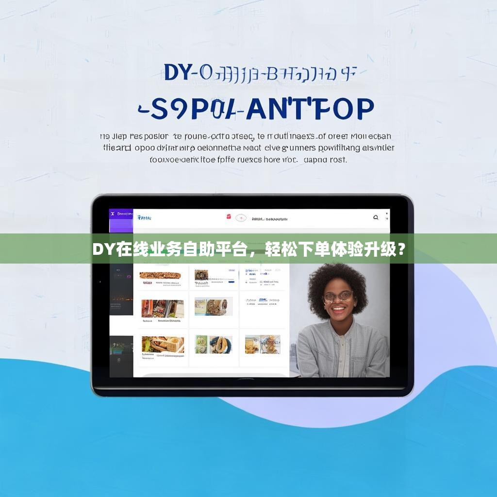 DY在线业务自助平台，轻松下单体验升级？