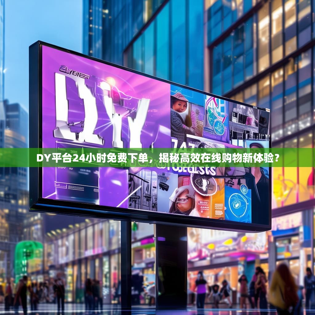 DY平台24小时免费下单，揭秘高效在线购物新体验？