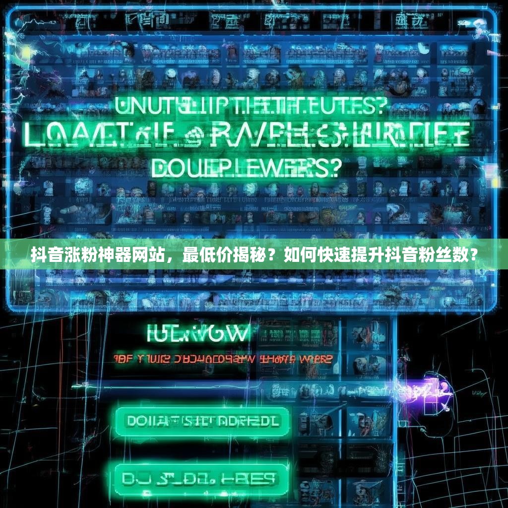 抖音涨粉神器网站，最低价揭秘？如何快速提升抖音粉丝数？