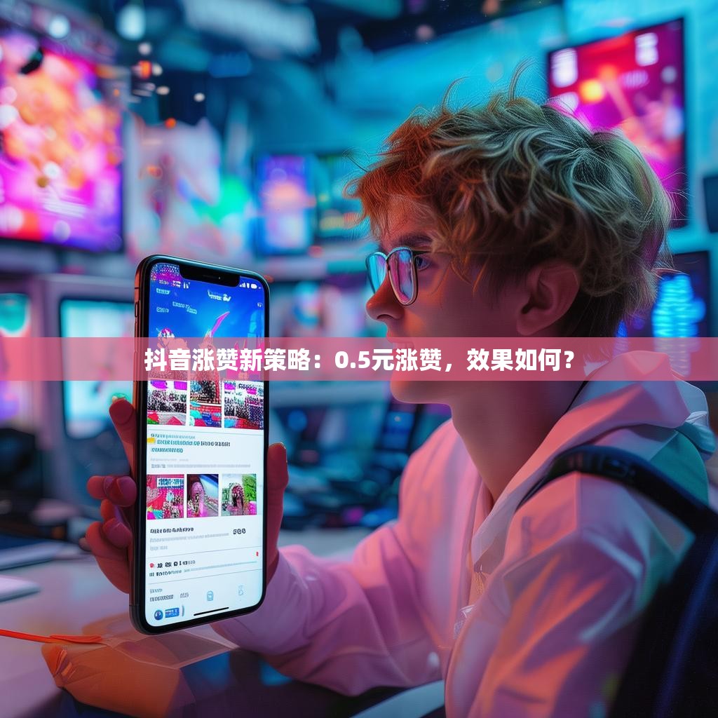 抖音涨赞新策略：0.5元涨赞，效果如何？