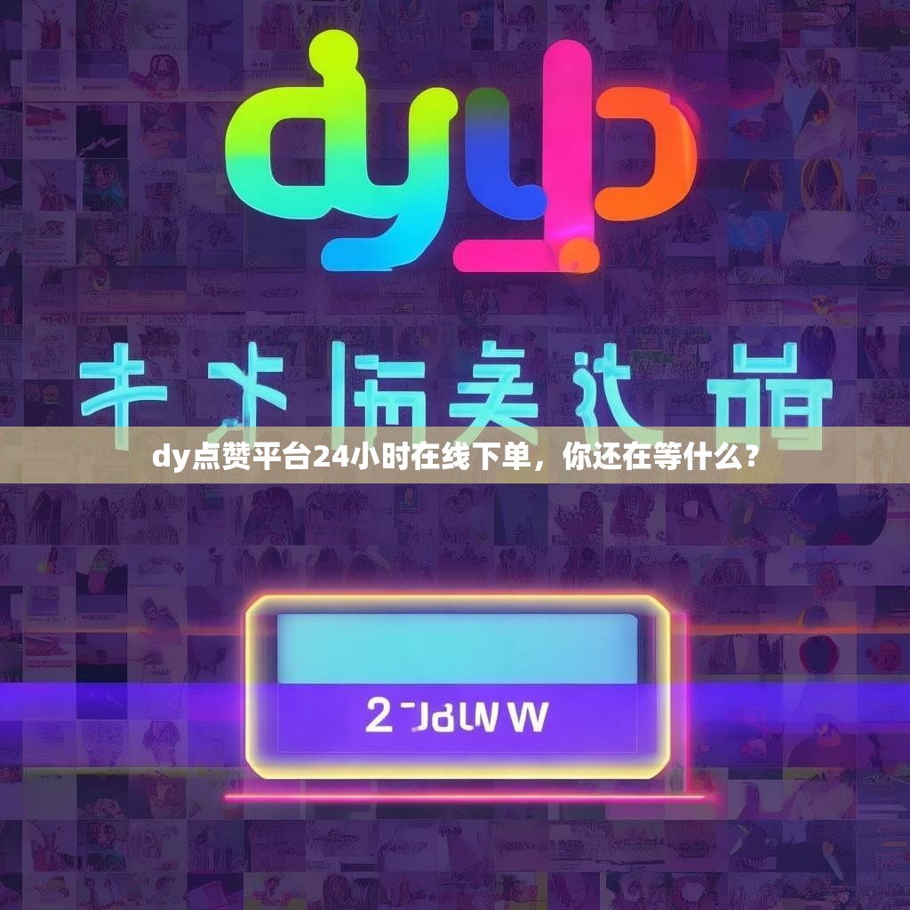 dy点赞平台24小时在线下单，你还在等什么？