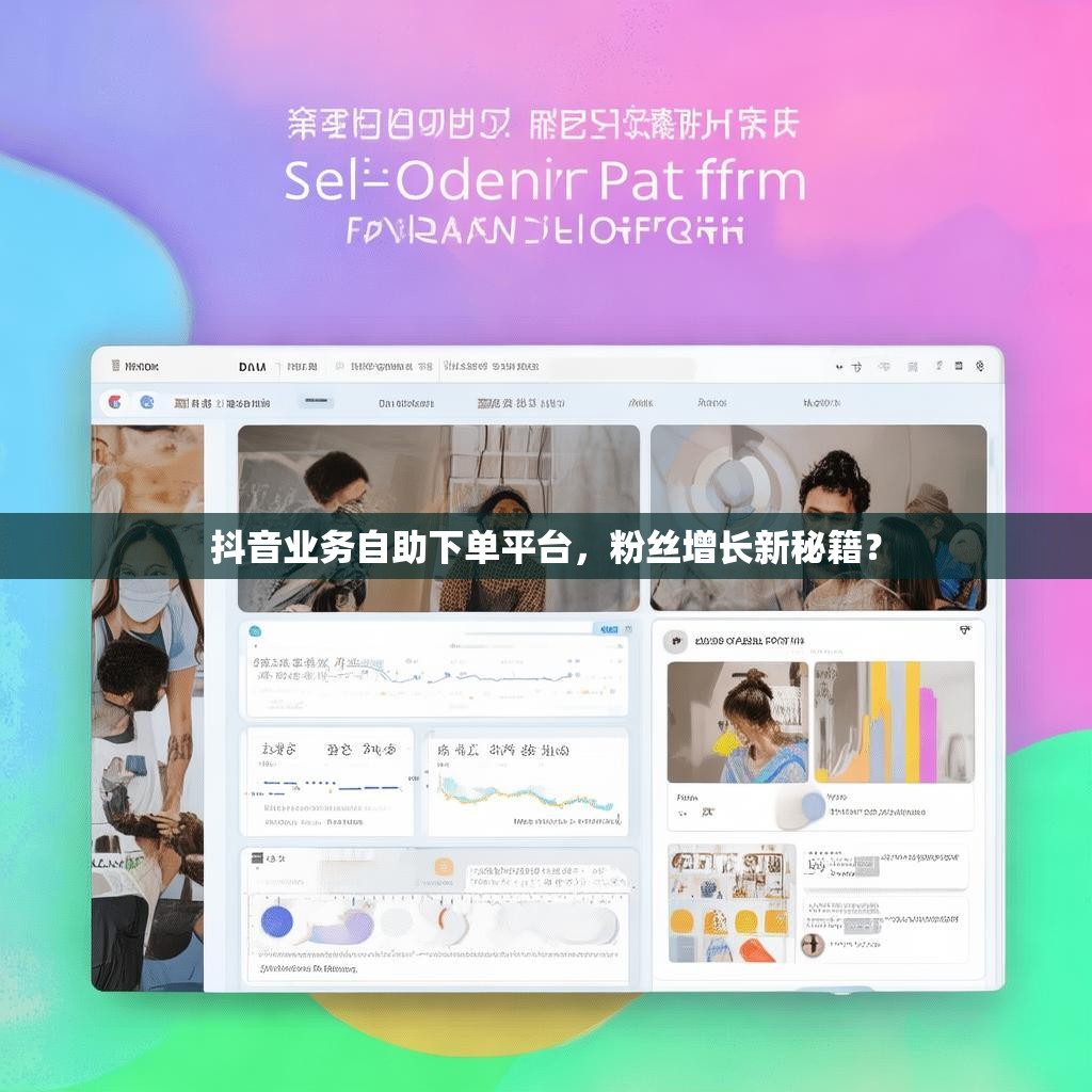 抖音业务自助下单平台，粉丝增长新秘籍？