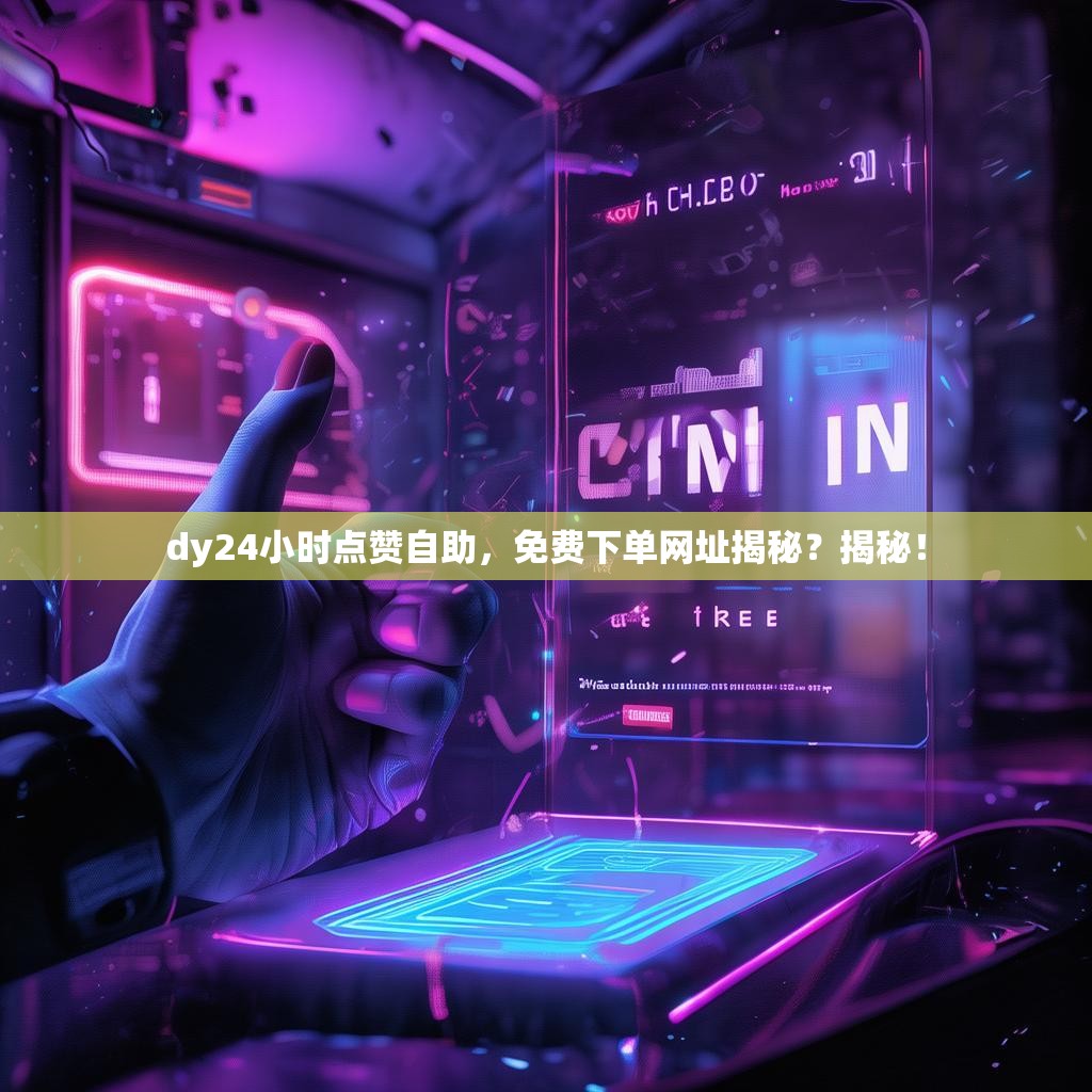dy24小时点赞自助，免费下单网址揭秘？揭秘！