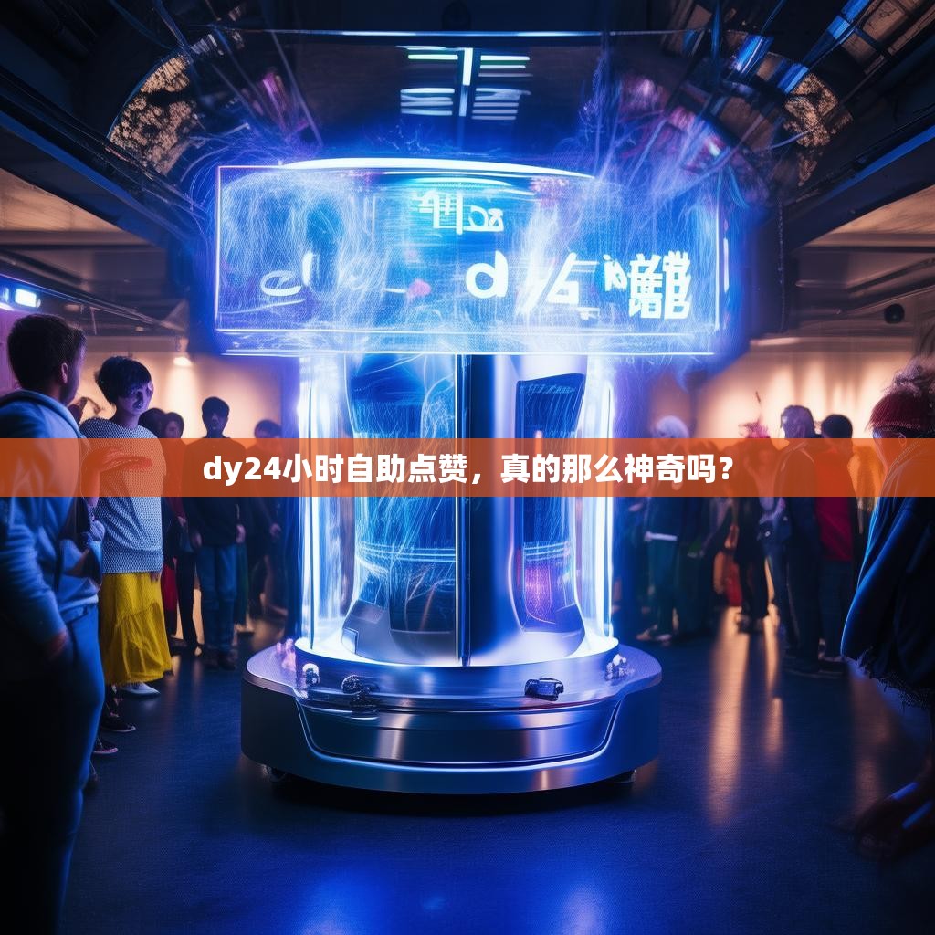 dy24小时自助点赞，真的那么神奇吗？