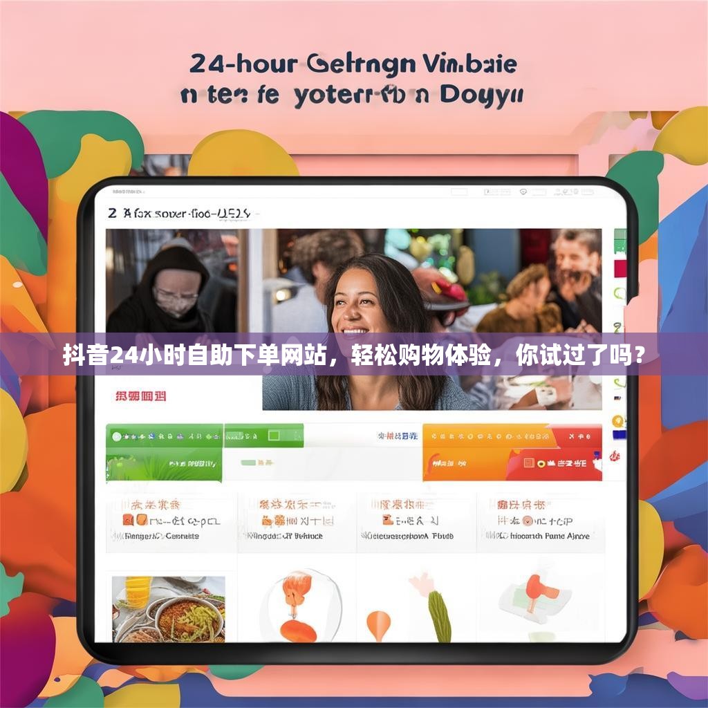 抖音24小时自助下单网站，轻松购物体验，你试过了吗？