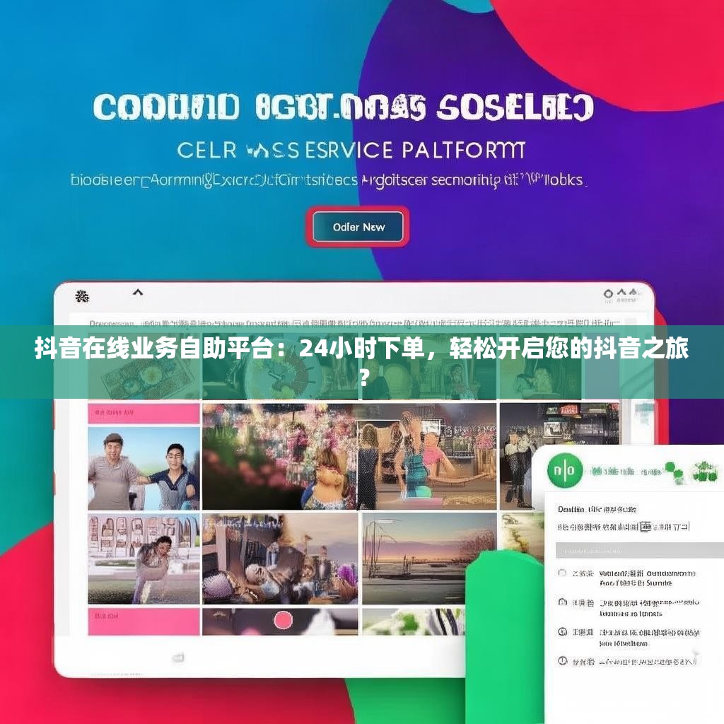 抖音在线业务自助平台：24小时下单，轻松开启您的抖音之旅？