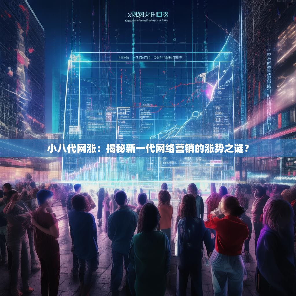 小八代网涨：揭秘新一代网络营销的涨势之谜？