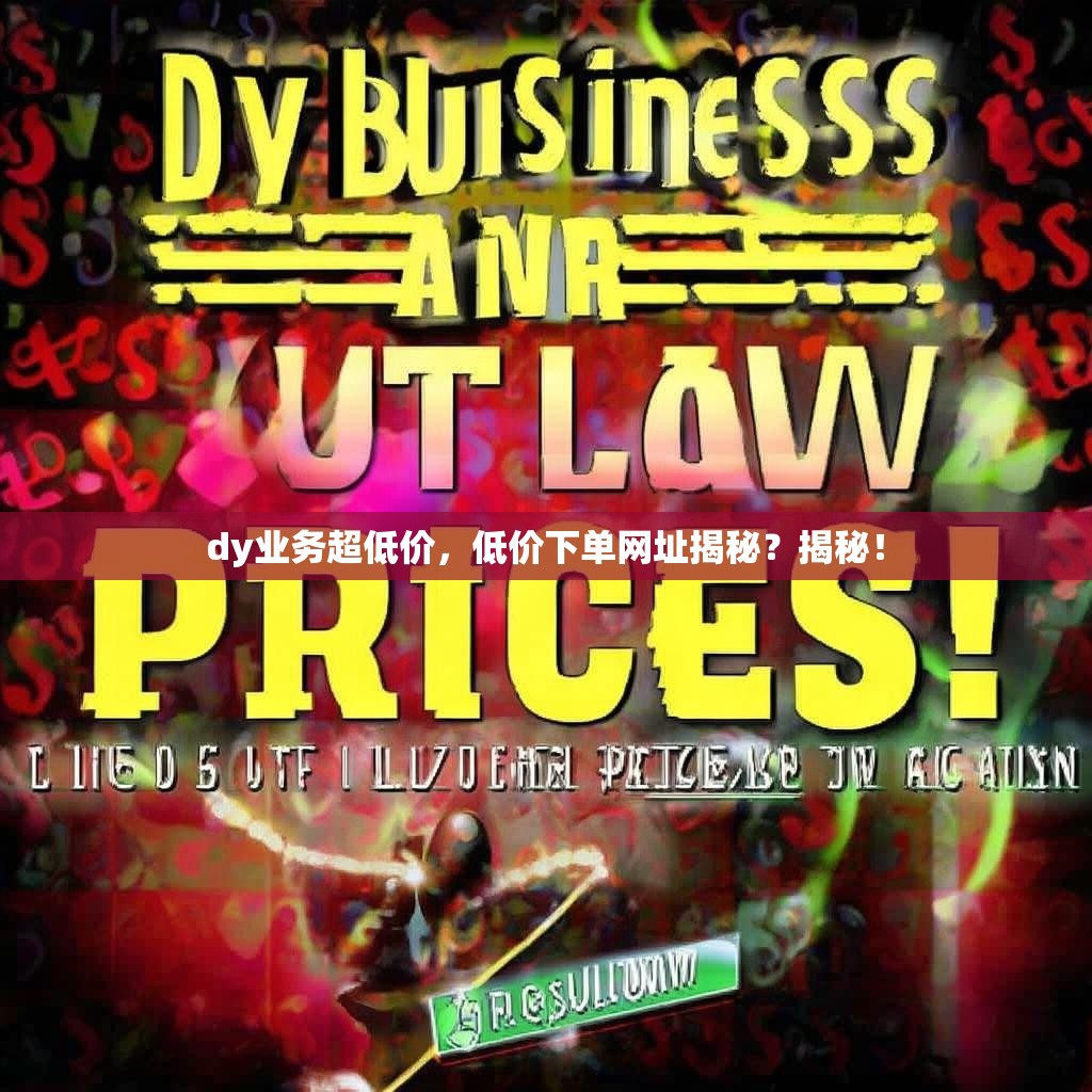 dy业务超低价，低价下单网址揭秘？揭秘！