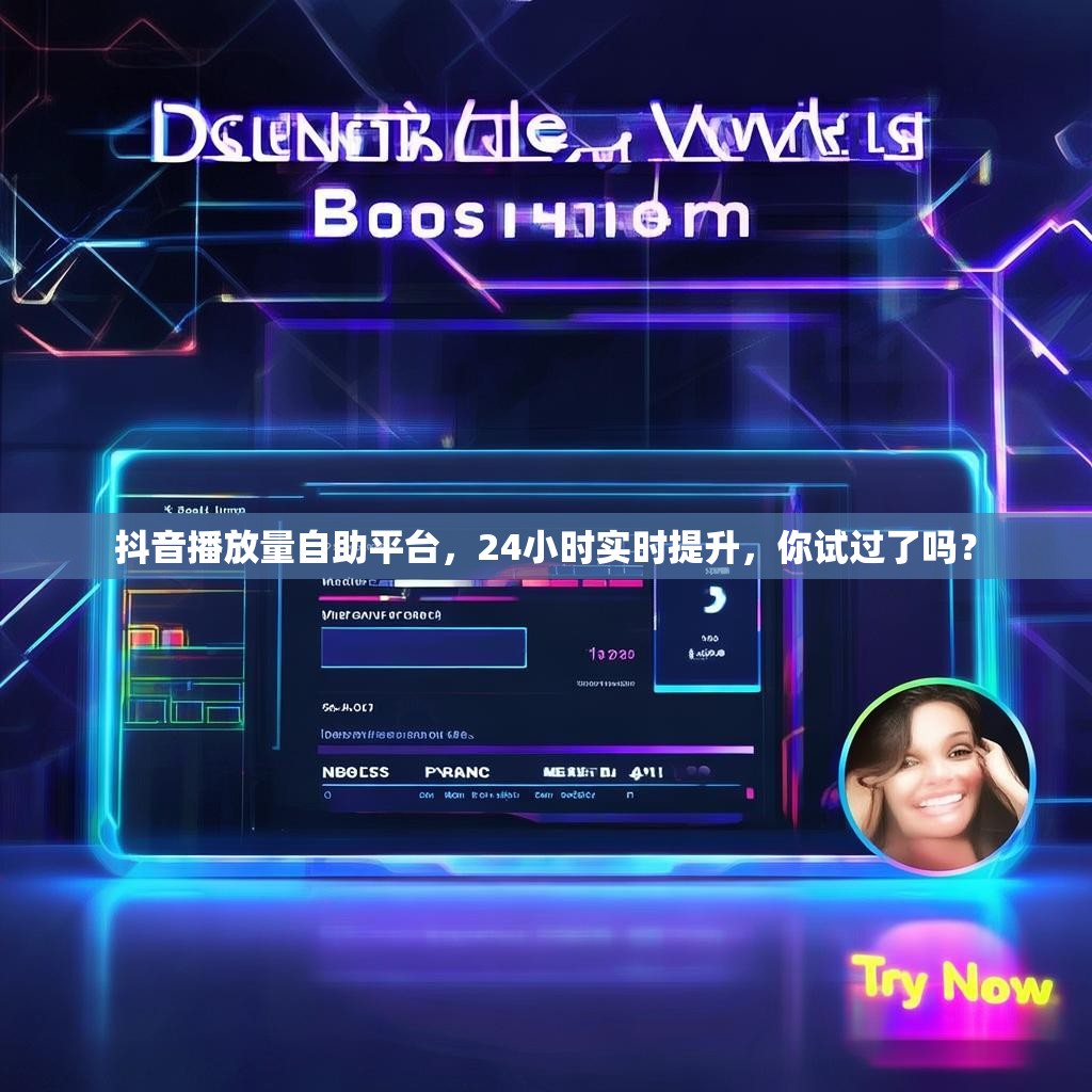 抖音播放量自助平台，24小时实时提升，你试过了吗？