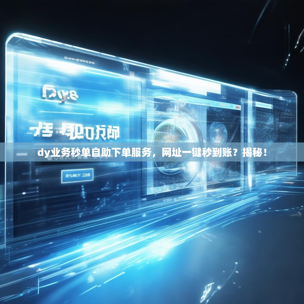 dy业务秒单自助下单服务，网址一键秒到账？揭秘！
