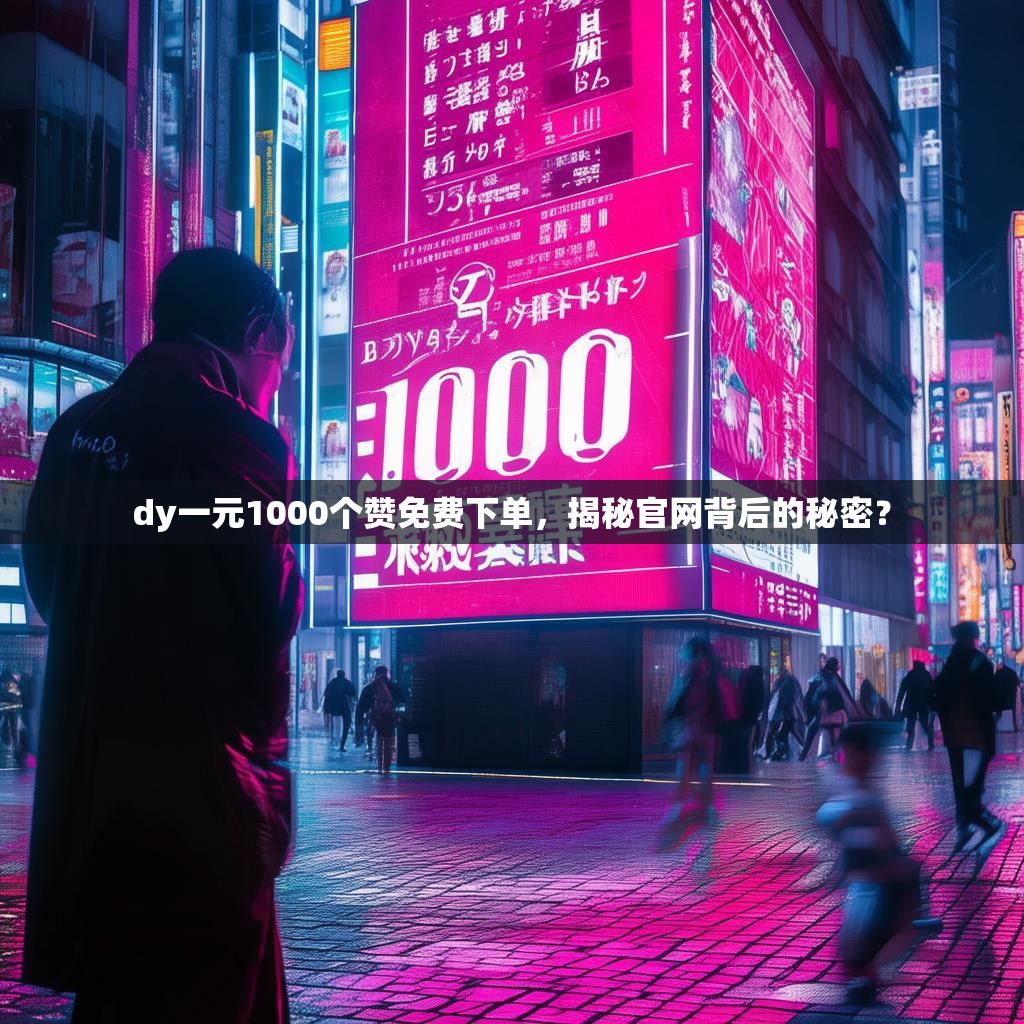 dy一元1000个赞免费下单，揭秘官网背后的秘密？