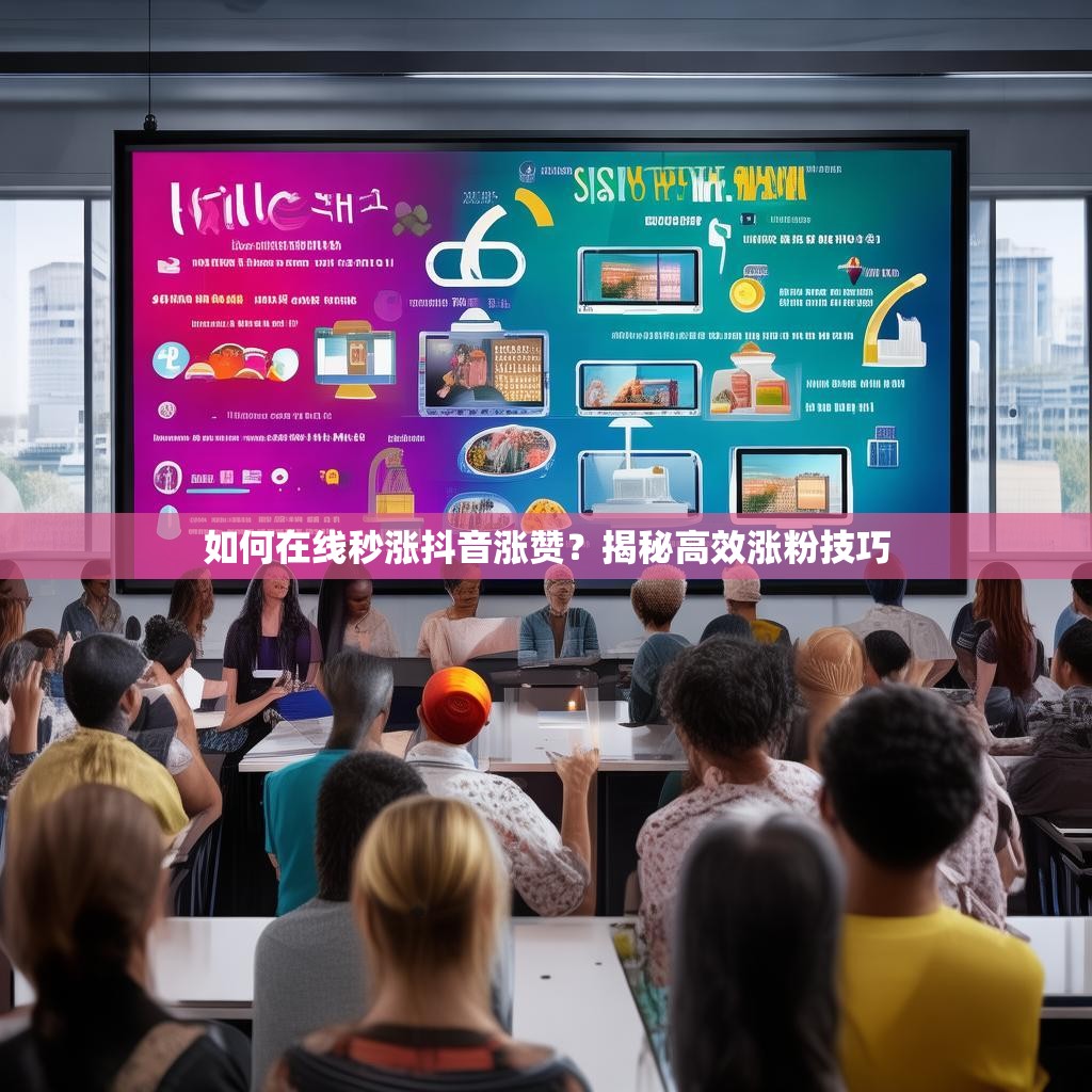 如何在线秒涨抖音涨赞？揭秘高效涨粉技巧